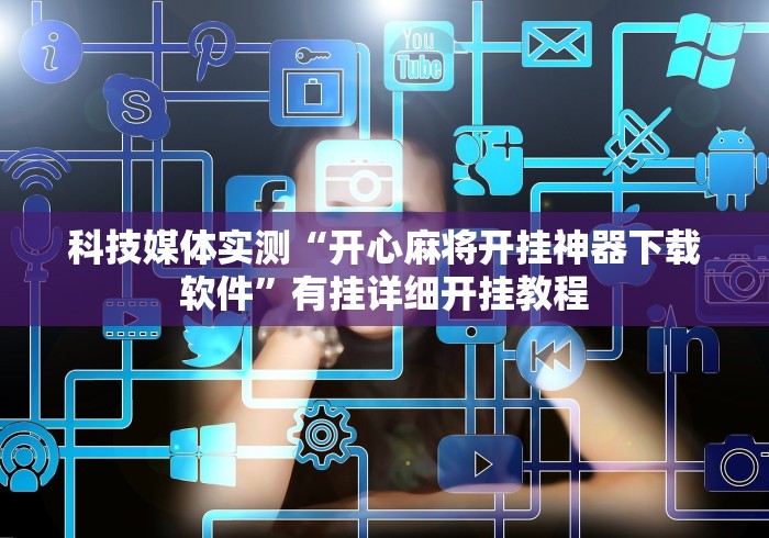 科技媒体实测“开心麻将开挂神器下载软件	”有挂详细开挂教程