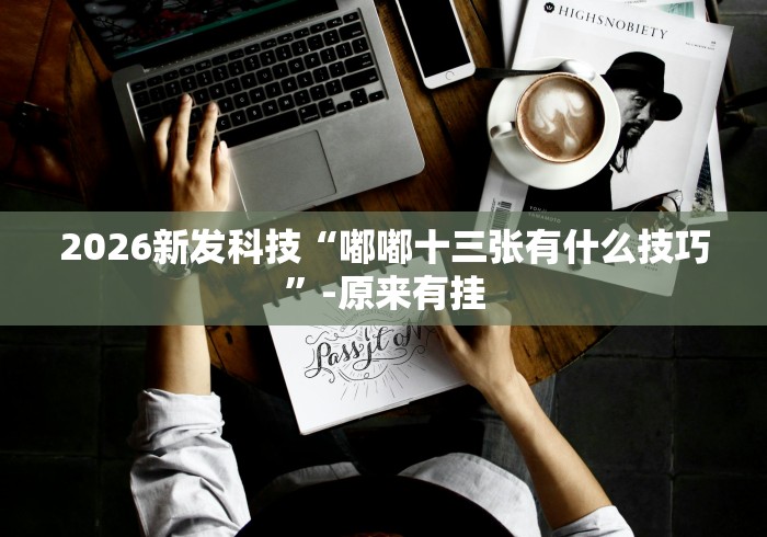 2026新发科技“嘟嘟十三张有什么技巧”-原来有挂
