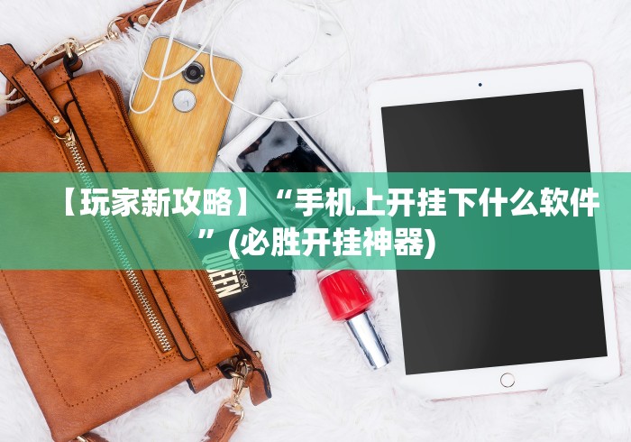 【玩家新攻略】“手机上开挂下什么软件	”(必胜开挂神器)