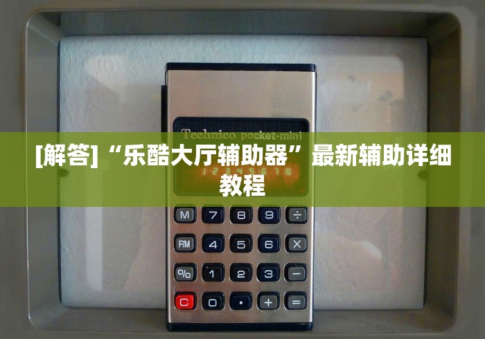 [解答]“乐酷大厅辅助器	”最新辅助详细教程