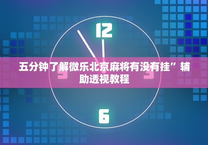 五分钟了解微乐北京麻将有没有挂”辅助透视教程