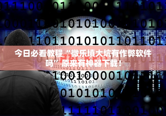 今日必看教程“微乐填大坑有作弊软件吗”原来有神器下载！