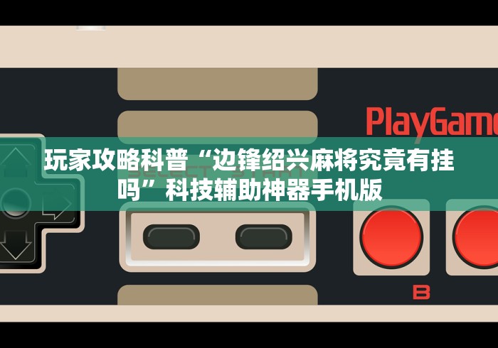 玩家攻略科普“边锋绍兴麻将究竟有挂吗”科技辅助神器手机版