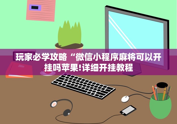 玩家必学攻略“微信小程序麻将可以开挂吗苹果!详细开挂教程