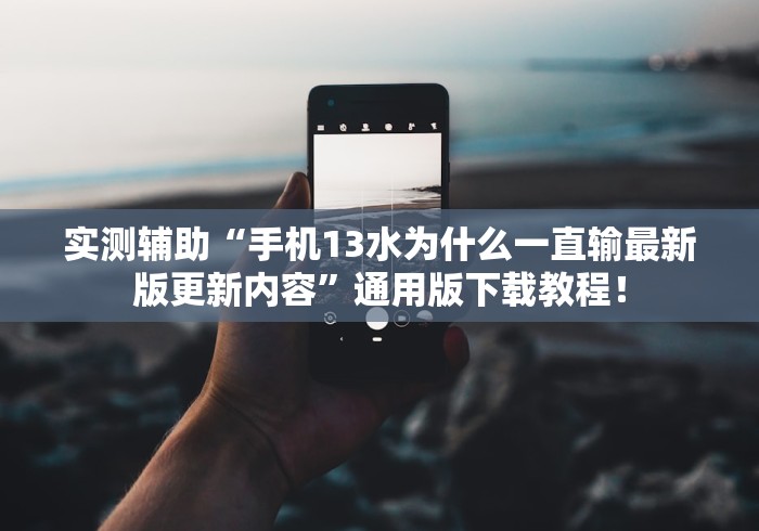实测辅助“手机13水为什么一直输最新版更新内容”通用版下载教程！
