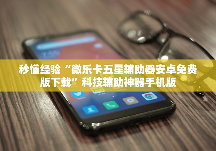 秒懂经验“微乐卡五星辅助器安卓免费版下载”科技辅助神器手机版