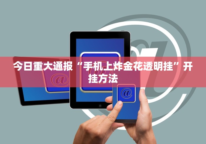 今日重大通报“手机上炸金花透明挂”开挂方法