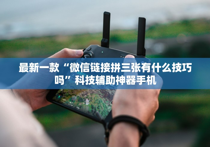 最新一款“微信链接拼三张有什么技巧吗”科技辅助神器手机
