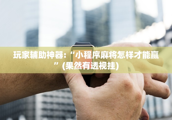 教程开挂辅助“万州麻将的打法和技巧”(必胜开挂神器)