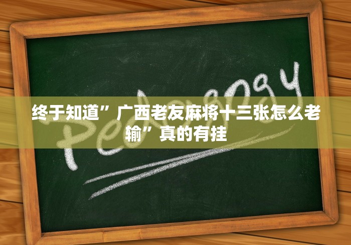 终于知道	”广西老友麻将十三张怎么老输”真的有挂