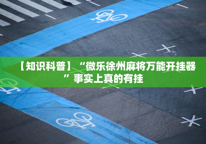 【知识科普】“微乐徐州麻将万能开挂器	”事实上真的有挂