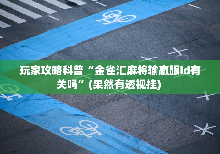 玩家攻略科普“金雀汇麻将输赢跟id有关吗”(果然有透视挂) 