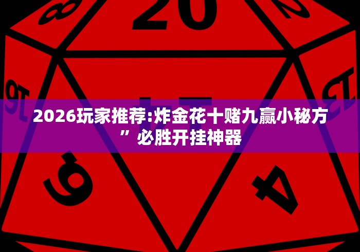 2026玩家推荐:炸金花十赌九赢小秘方”必胜开挂神器
