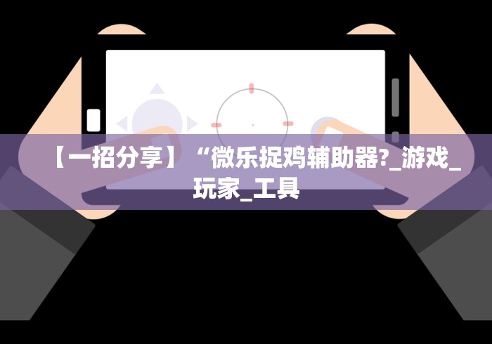 【一招分享】“微乐捉鸡辅助器?_游戏_玩家_工具
