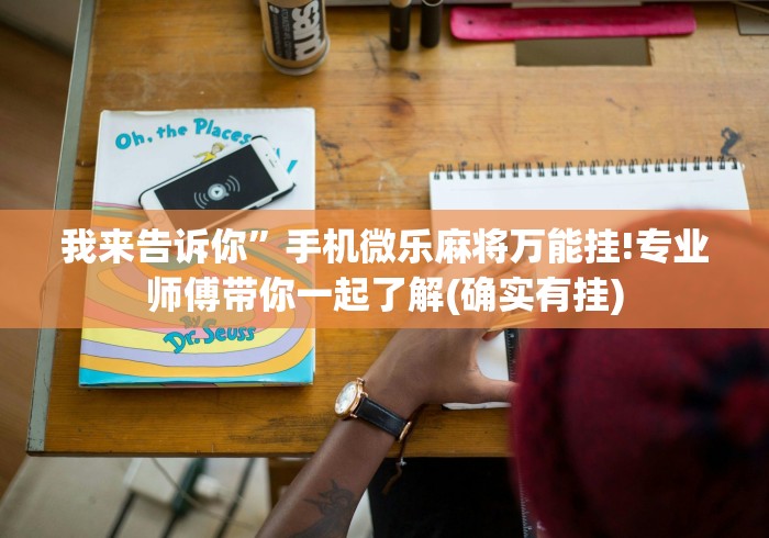 我来告诉你”手机微乐麻将万能挂!专业师傅带你一起了解(确实有挂)