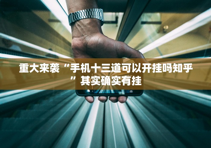 重大来袭“手机十三道可以开挂吗知乎”其实确实有挂