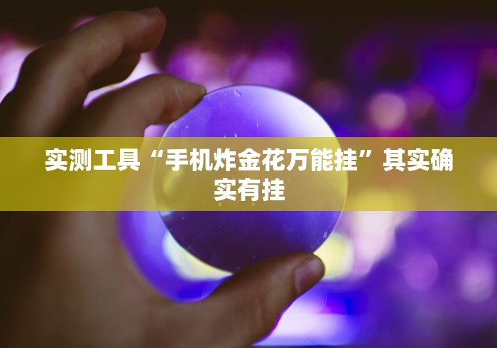 实测工具“手机炸金花万能挂”其实确实有挂