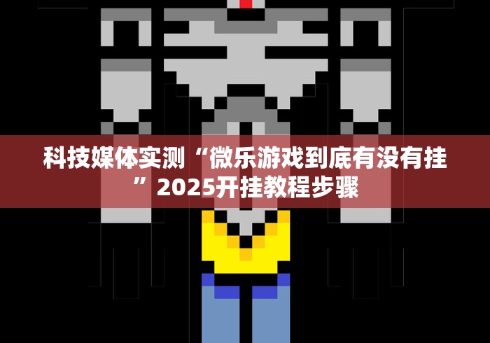 科技媒体实测“微乐游戏到底有没有挂”2025开挂教程步骤