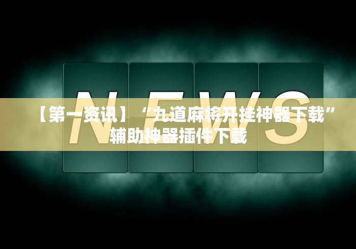 【第一资讯】“九道麻将开挂神器下载”辅助神器插件下载