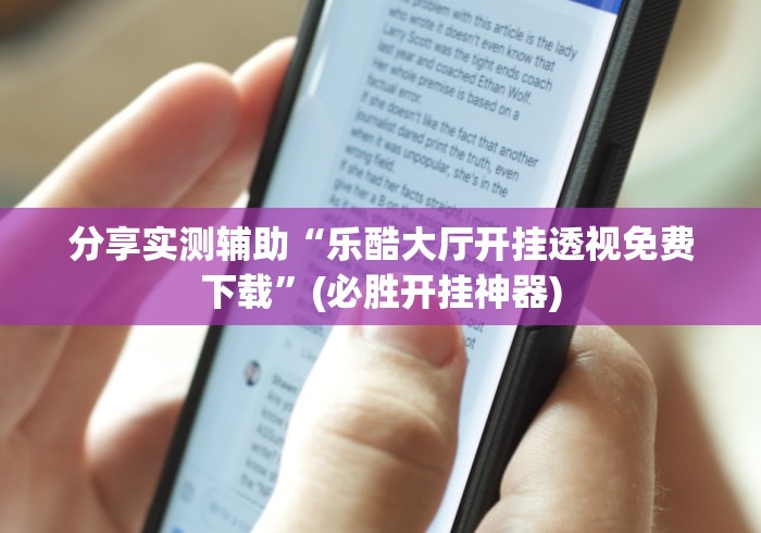 分享实测辅助“乐酷大厅开挂透视免费下载”(必胜开挂神器)