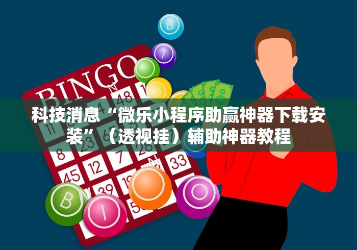 科技消息“微乐小程序助赢神器下载安装”（透视挂）辅助神器教程
