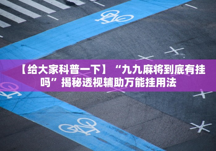 【给大家科普一下】“九九麻将到底有挂吗	”揭秘透视辅助万能挂用法
