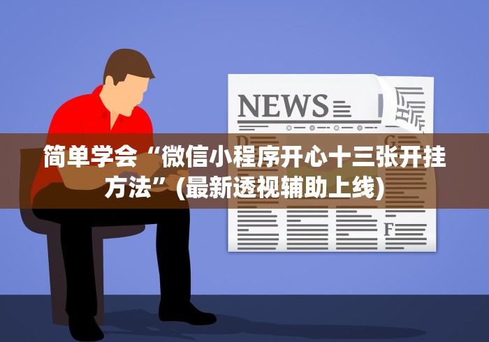 简单学会“微信小程序开心十三张开挂方法”(最新透视辅助上线)