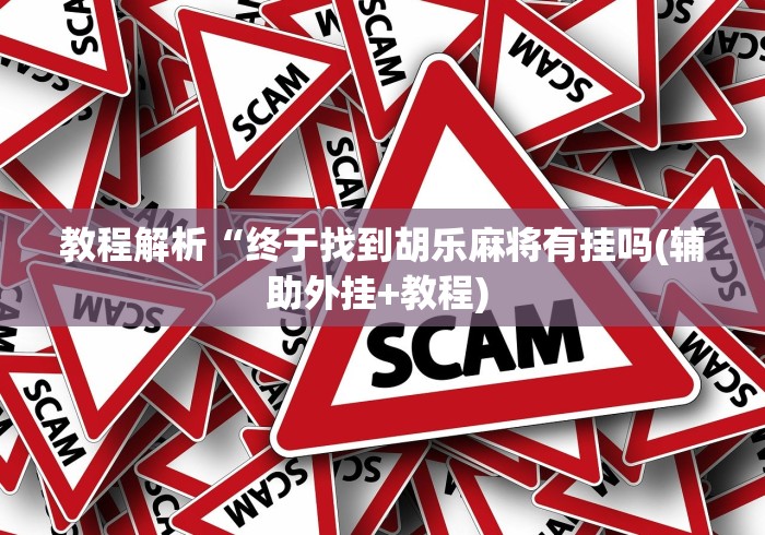 教程解析“终于找到胡乐麻将有挂吗(辅助外挂+教程) 