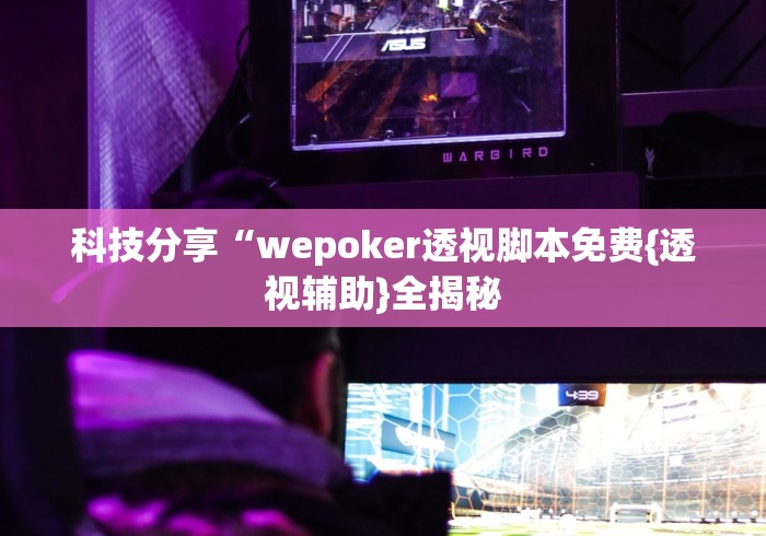 科技分享“wepoker透视脚本免费{透视辅助}全揭秘