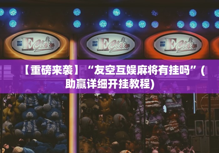 【重磅来袭】“友空互娱麻将有挂吗”(助赢详细开挂教程)