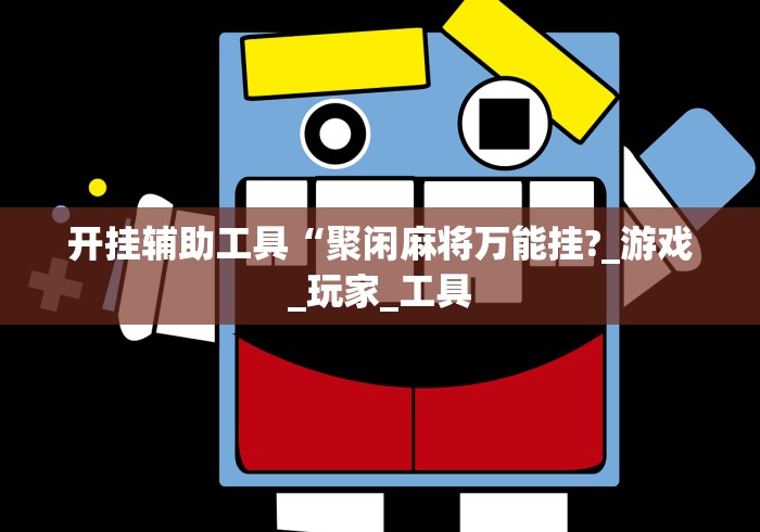 开挂辅助工具“聚闲麻将万能挂?_游戏_玩家_工具