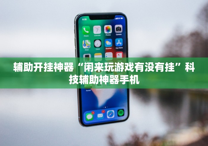 辅助开挂神器“闲来玩游戏有没有挂”科技辅助神器手机