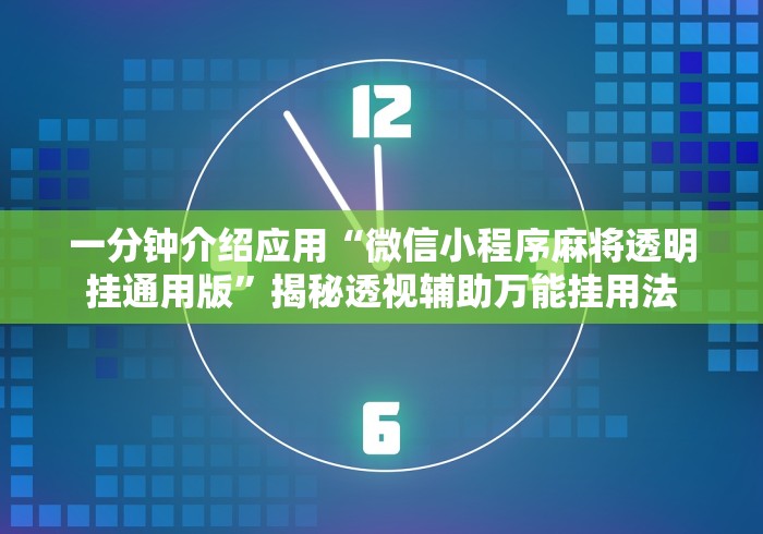 一分钟介绍应用“微信小程序麻将透明挂通用版”揭秘透视辅助万能挂用法