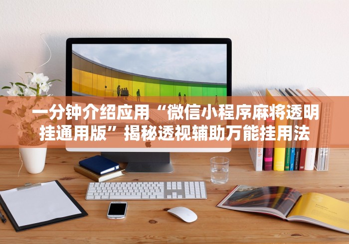 一分钟介绍应用“微信小程序麻将透明挂通用版”揭秘透视辅助万能挂用法