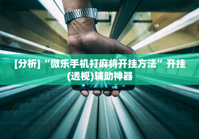[分析]“微乐手机打麻将开挂方法”开挂(透视)辅助神器