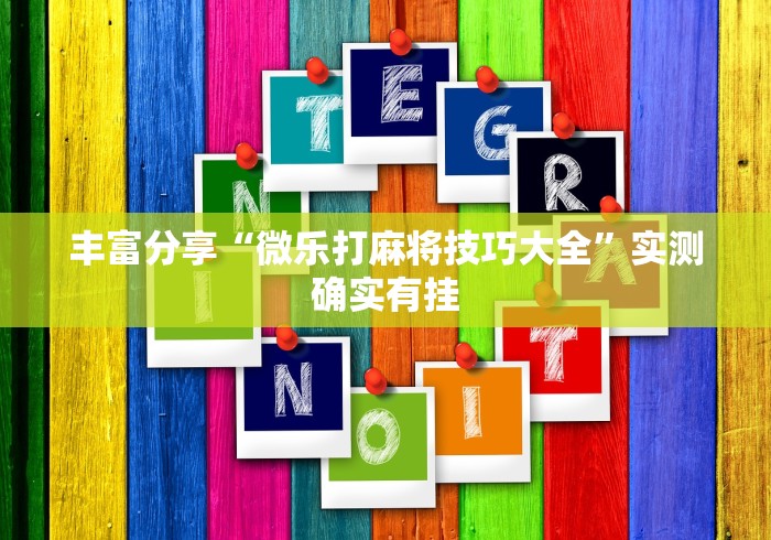 丰富分享“微乐打麻将技巧大全”实测确实有挂