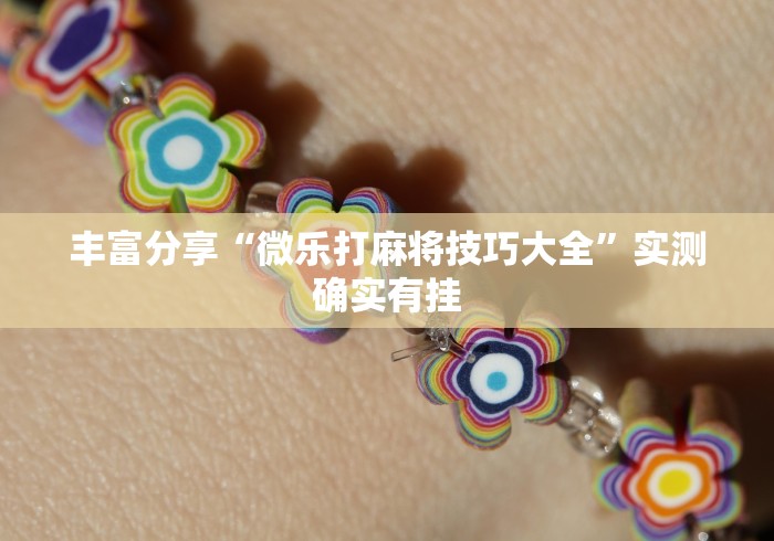 丰富分享“微乐打麻将技巧大全”实测确实有挂