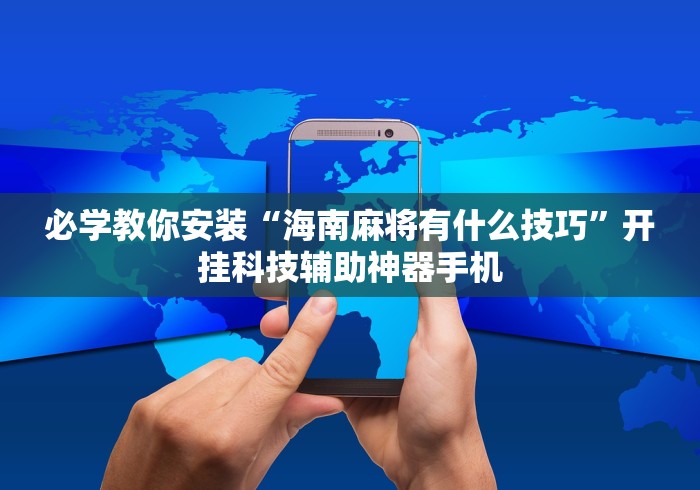 必学教你安装“海南麻将有什么技巧	”开挂科技辅助神器手机