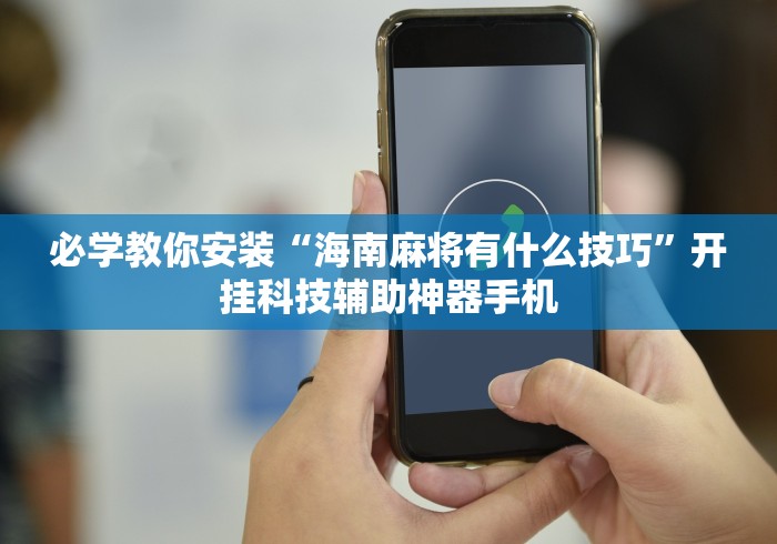 必学教你安装“海南麻将有什么技巧	”开挂科技辅助神器手机