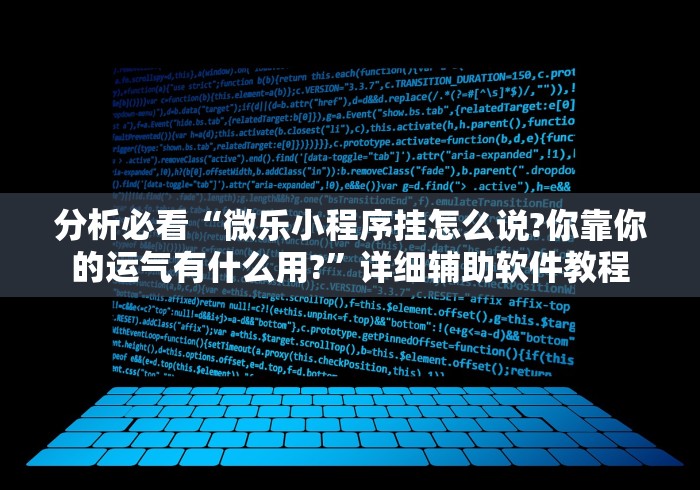 分析必看“微乐小程序挂怎么说?你靠你的运气有什么用?	”详细辅助软件教程