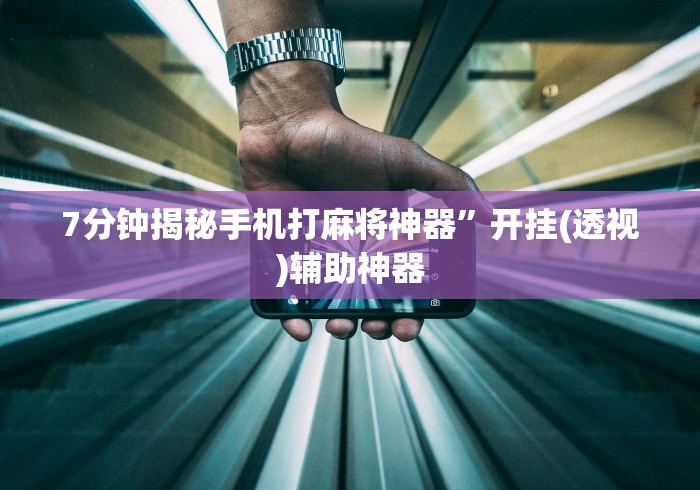 7分钟揭秘手机打麻将神器”开挂(透视)辅助神器
