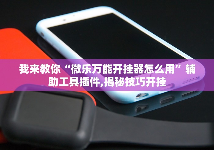 两分钟了解打微乐麻将怎么必赢”辅助神器插件下载