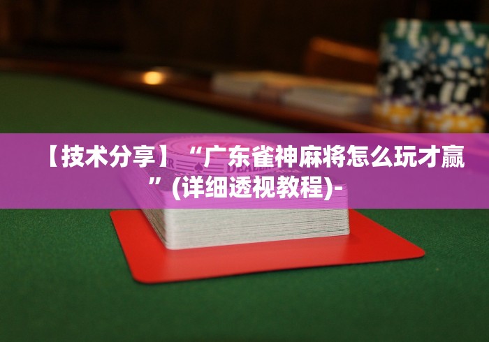 【技术分享】“广东雀神麻将怎么玩才赢	”(详细透视教程)-