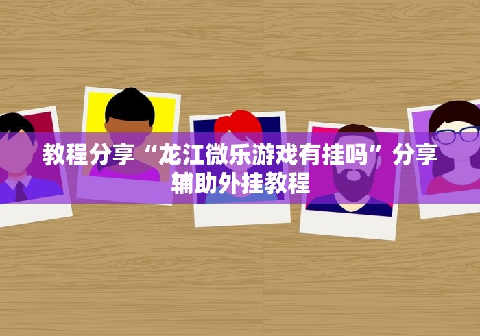 教程分享“龙江微乐游戏有挂吗”分享辅助外挂教程