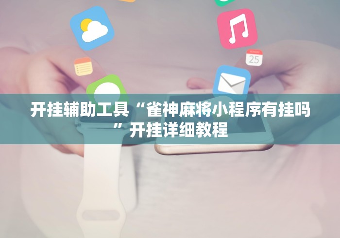 万能开挂辅助“微乐小程序麻将万能开挂器免费”(详细辅助脚本)
