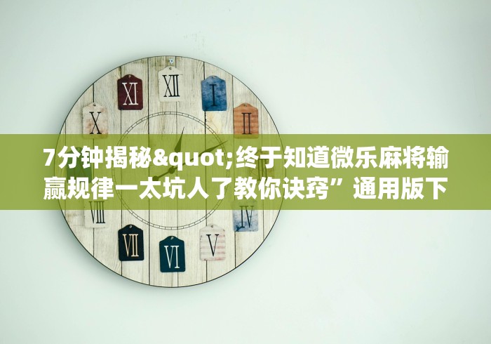 7分钟揭秘"终于知道微乐麻将输赢规律一太坑人了教你诀窍	”通用版下载教程