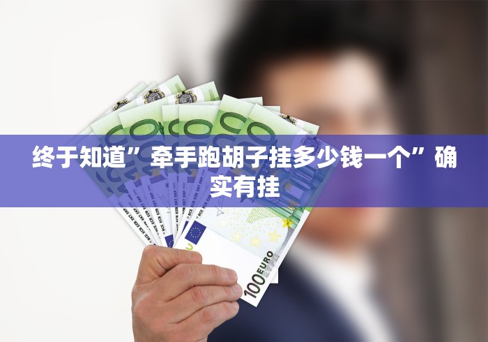终于知道	”牵手跑胡子挂多少钱一个”确实有挂
