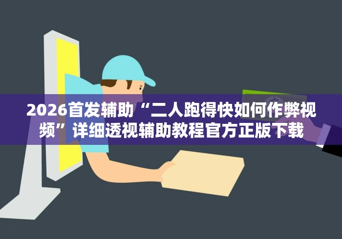 2026首发辅助“二人跑得快如何作弊视频”详细透视辅助教程官方正版下载