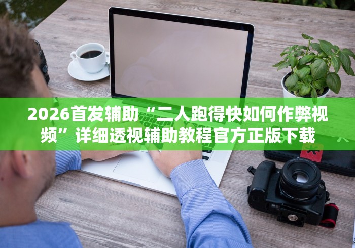 2026首发辅助“二人跑得快如何作弊视频”详细透视辅助教程官方正版下载