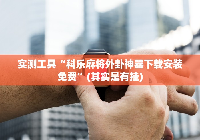 实测工具“科乐麻将外卦神器下载安装免费”(其实是有挂)